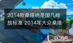 2014款桑塔纳是国几排放标准 2014年大众桑塔纳是国几排放