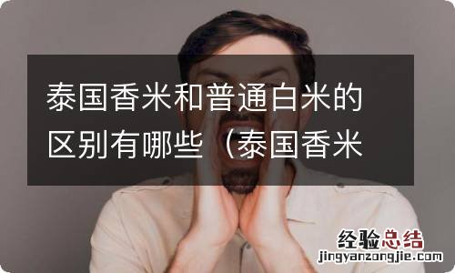 泰国香米和普通大米有什么区别 泰国香米和普通白米的区别有哪些