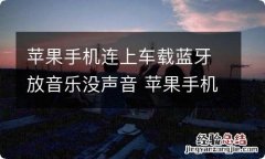 苹果手机连上车载蓝牙放音乐没声音 苹果手机连上车载蓝牙放音乐没声音,显示耳机模式