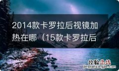 15款卡罗拉后视镜加热在哪 2014款卡罗拉后视镜加热在哪