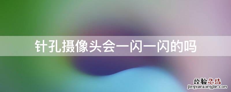 针孔摄像头会一闪一闪的吗