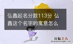 弘鑫起名分数113分 弘鑫这个名字的寓意怎么样