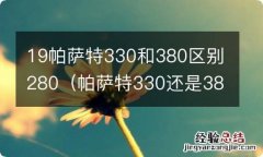 帕萨特330还是380 19帕萨特330和380区别280