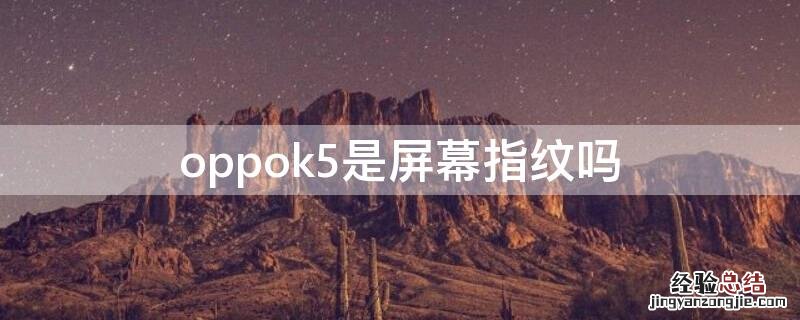 oppok5是屏幕指纹吗 oppok5屏下指纹解锁怎么样