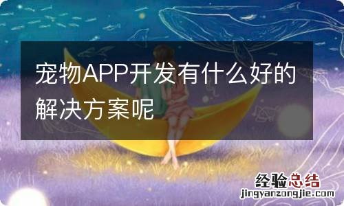 宠物APP开发有什么好的解决方案呢