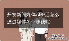 开发新闻媒体APP后怎么通过媒体APP赚钱呢