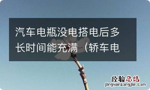 轿车电瓶没电了多长时间能充满 汽车电瓶没电搭电后多长时间能充满