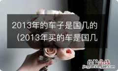 2013年买的车是国几的 2013年的车子是国几的