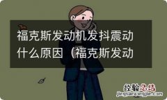 福克斯发动机发抖震动什么原因造成的 福克斯发动机发抖震动什么原因