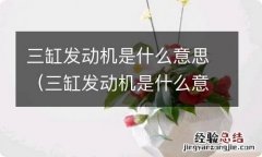 三缸发动机是什么意思呀 三缸发动机是什么意思