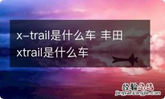 x-trail是什么车 丰田xtrail是什么车