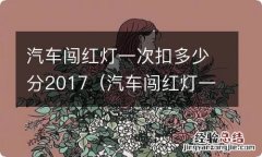 汽车闯红灯一次扣多少分2017年 汽车闯红灯一次扣多少分2017