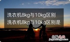 洗衣机8kg与10kg区别 洗衣机8kg与10kg区别是什么