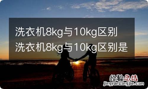 洗衣机8kg与10kg区别 洗衣机8kg与10kg区别是什么