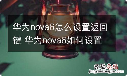 华为nova6怎么设置返回键 华为nova6如何设置返回键