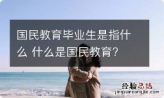 国民教育毕业生是指什么 什么是国民教育?