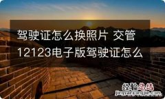 驾驶证怎么换照片 交管12123电子版驾驶证怎么换照片