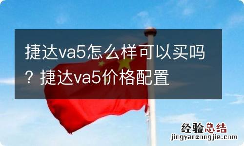 捷达va5怎么样可以买吗? 捷达va5价格配置