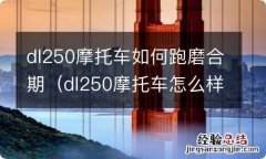 dl250摩托车怎么样磨合 dl250摩托车如何跑磨合期