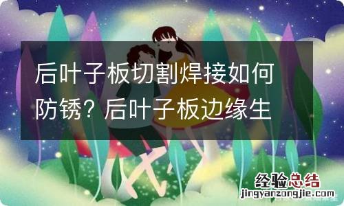 后叶子板切割焊接如何防锈? 后叶子板边缘生锈怎么处理