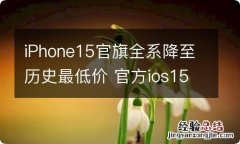 iPhone15官旗全系降至历史最低价 官方ios15