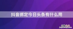 抖音号绑定今日头条有什么用 抖音绑定今日头条有什么用