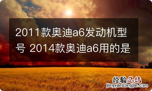 2011款奥迪a6发动机型号 2014款奥迪a6用的是那款发动机