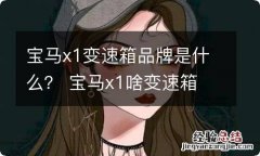 宝马x1变速箱品牌是什么？ 宝马x1啥变速箱