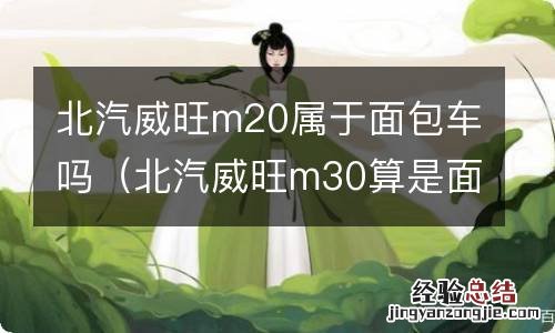 北汽威旺m30算是面包车吗 北汽威旺m20属于面包车吗