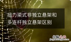 扭力梁式非独立悬架和多连杆独立悬架区别