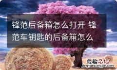 锋范后备箱怎么打开 锋范车钥匙的后备箱怎么按