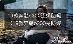 19款奔驰e300是防爆胎吗 19款奔驰e300还爆胎吗