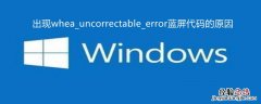 出现whea_uncorrectable_error蓝屏代码的原因