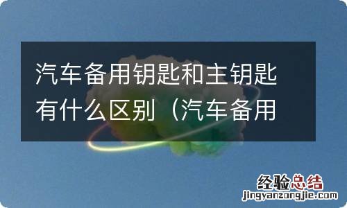 汽车备用钥匙和主钥匙有什么区别朗逸 汽车备用钥匙和主钥匙有什么区别