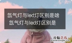 氙气灯与led灯区别是啥 氙气灯与led灯区别是啥呢