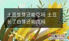 土豆生芽还能吃吗 土豆长了白芽还能吃吗