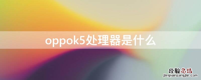 oppok5cpu什么型号 oppok5处理器是什么