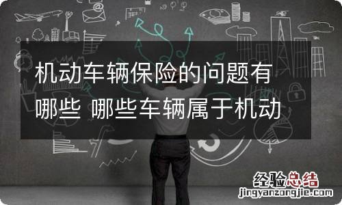 机动车辆保险的问题有哪些 哪些车辆属于机动车辆险的保障范围