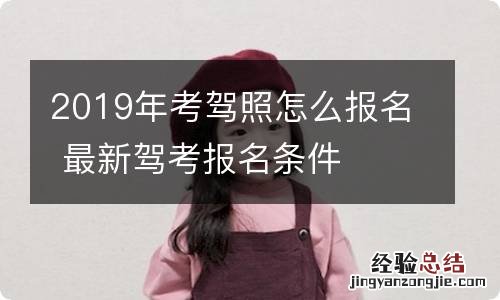 2019年考驾照怎么报名 最新驾考报名条件