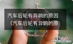 汽车后轮有异响的原因 吱吱响 汽车后轮有异响的原因