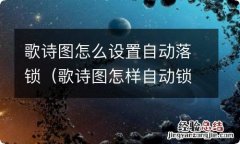 歌诗图怎样自动锁门 歌诗图怎么设置自动落锁