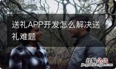 送礼APP开发怎么解决送礼难题