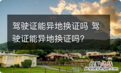 驾驶证能异地换证吗 驾驶证能异地换证吗?