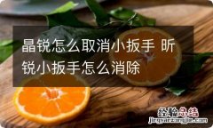 晶锐怎么取消小扳手 昕锐小扳手怎么消除