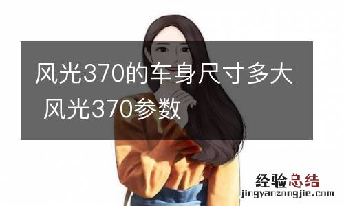 风光370的车身尺寸多大 风光370参数