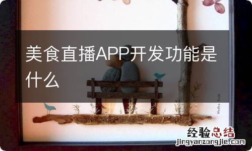 美食直播APP开发功能是什么