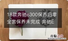 18款奔驰e300保养归零全套保养未完成 奔驰E300整套保养未完成