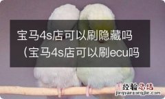 宝马4s店可以刷ecu吗 宝马4s店可以刷隐藏吗