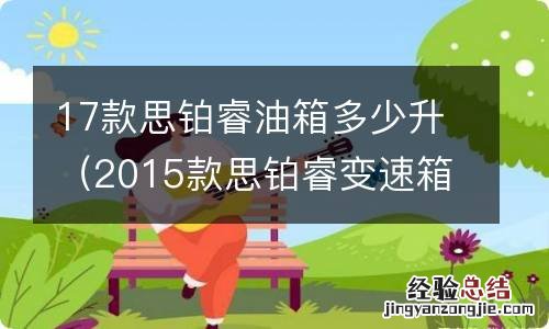 2015款思铂睿变速箱油多少升 17款思铂睿油箱多少升