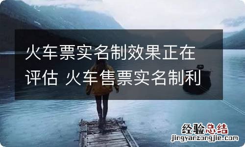 火车票实名制效果正在评估 火车售票实名制利大于弊